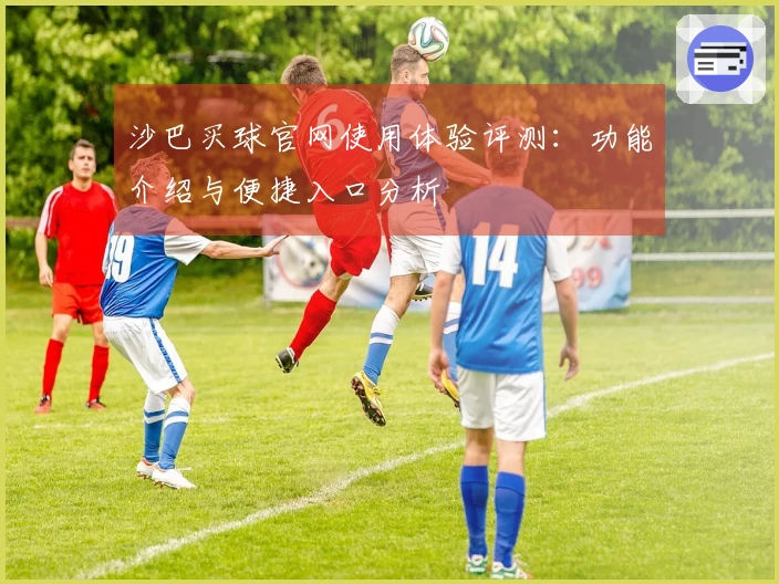 沙巴买球官网使用体验评测：功能介绍与便捷入口分析