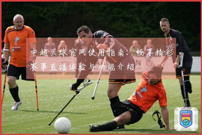 中超买球官网使用指南：畅享精彩赛事直播体验与功能介绍