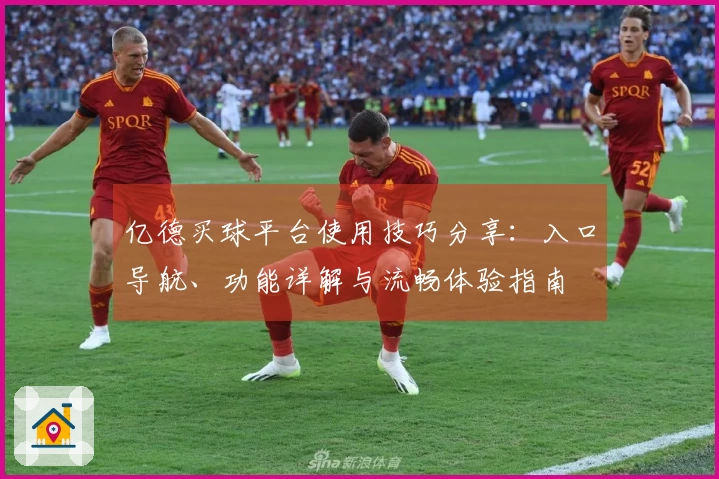 亿德买球平台使用技巧分享：入口导航、功能详解与流畅体验指南