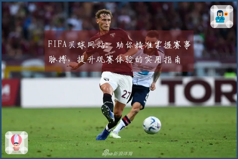 FIFA买球网站：助你精准掌握赛事脉搏，提升观赛体验的实用指南