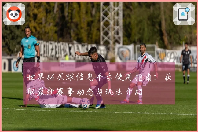 世界杯买球信息平台使用指南：获取最新赛事动态与玩法介绍