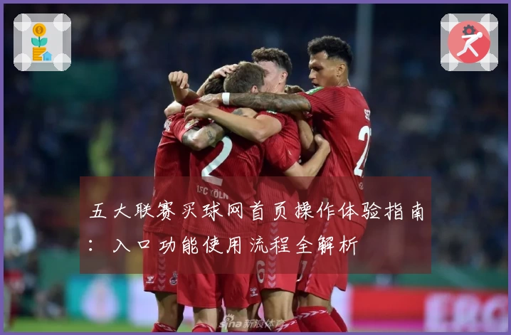 五大联赛买球网首页操作体验指南：入口功能使用流程全解析