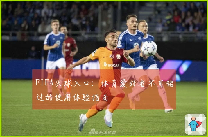 FIFA买球入口：体育爱好者不可错过的使用体验指南